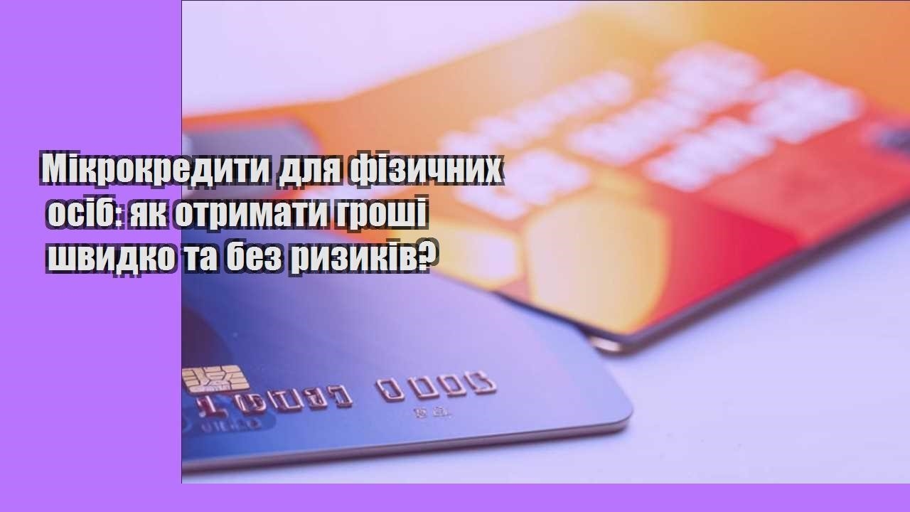 Мікрокредити для фізичних осіб: як отримати гроші швидко та без ризиків?