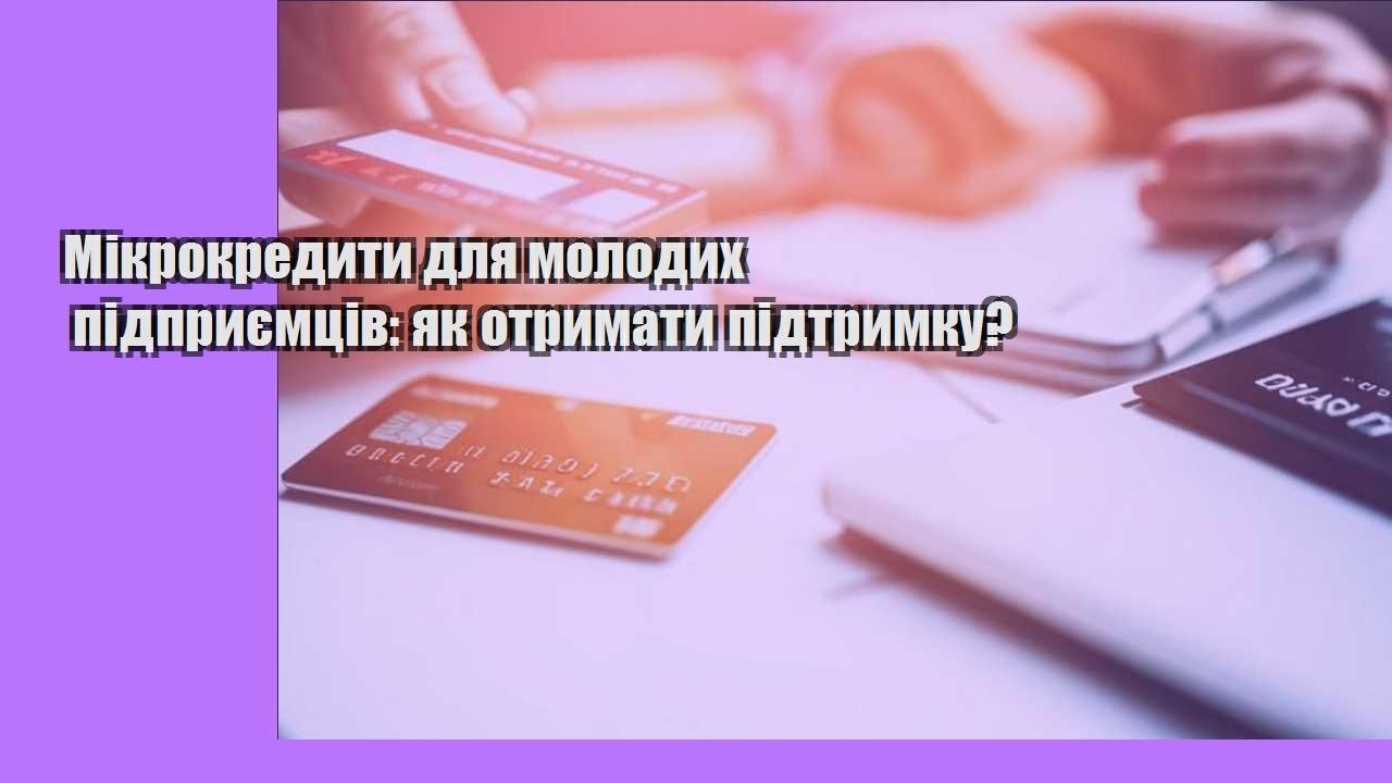 Мікрокредити для молодих підприємців: як отримати підтримку?