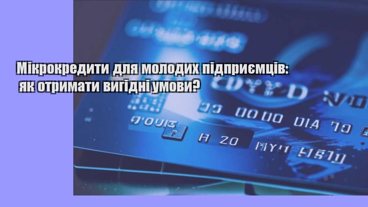 Мікрокредити для молодих підприємців: як отримати вигідні умови?