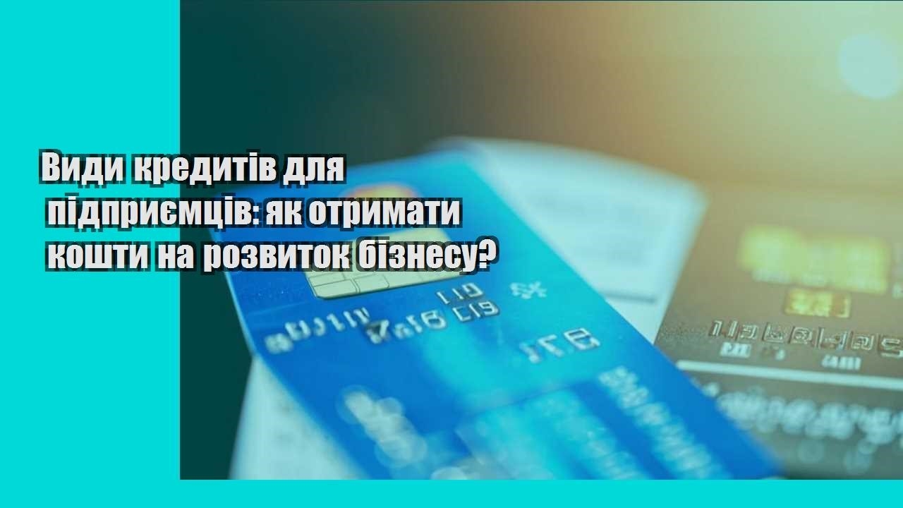 Види кредитів для підприємців: як отримати кошти на розвиток бізнесу?