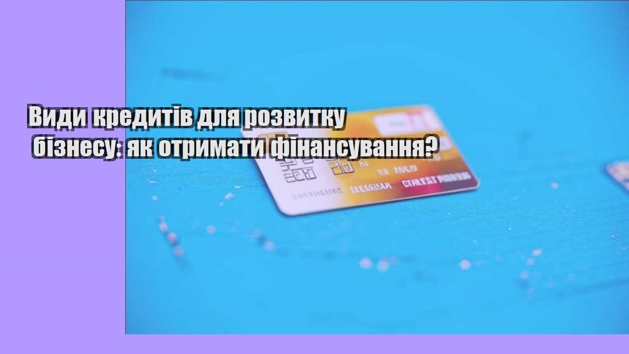 Види кредитів для розвитку бізнесу: як отримати фінансування?
