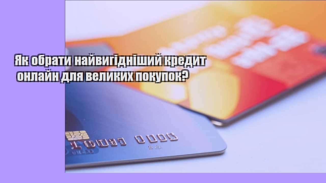 Як обрати найвигідніший кредит онлайн для великих покупок?