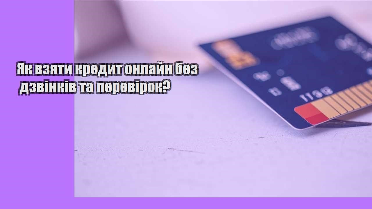 Як взяти кредит онлайн без дзвінків та перевірок?