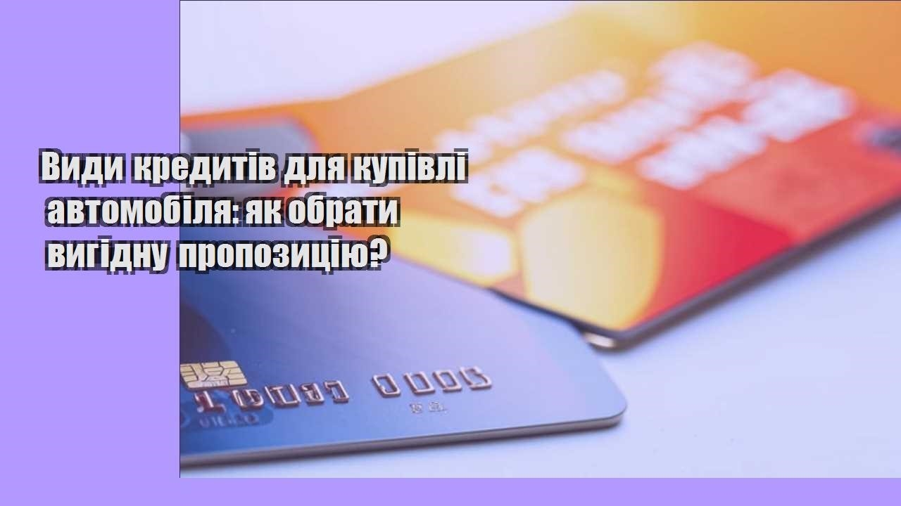 Види кредитів для купівлі автомобіля: як обрати вигідну пропозицію?