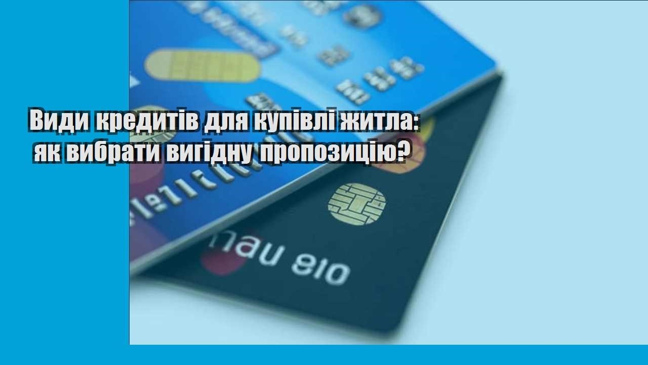 Види кредитів для купівлі житла: як вибрати вигідну пропозицію?