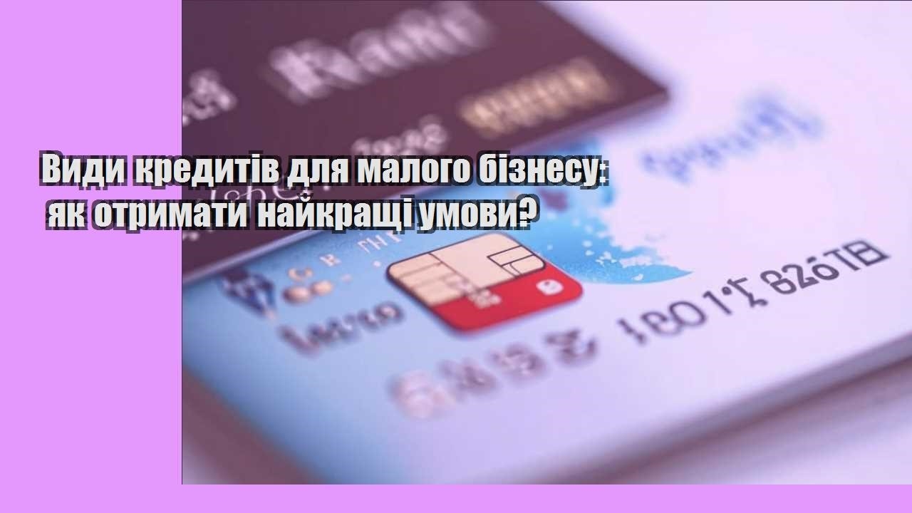Види кредитів для малого бізнесу: як отримати найкращі умови?