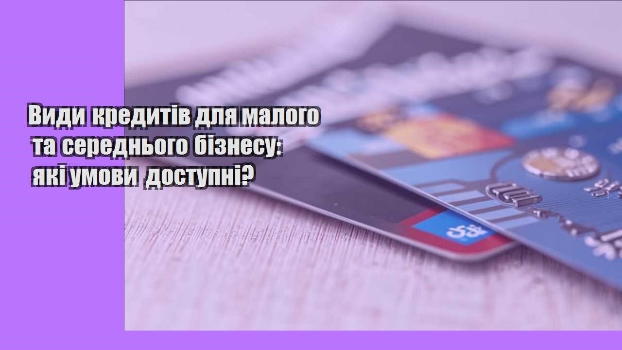Види кредитів для малого та середнього бізнесу: які умови доступні?