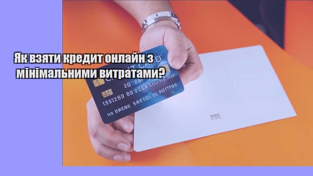 Як взяти кредит онлайн з мінімальними витратами?