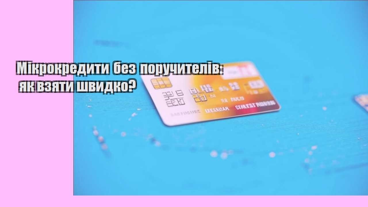 Мікрокредити без поручителів: як взяти швидко?