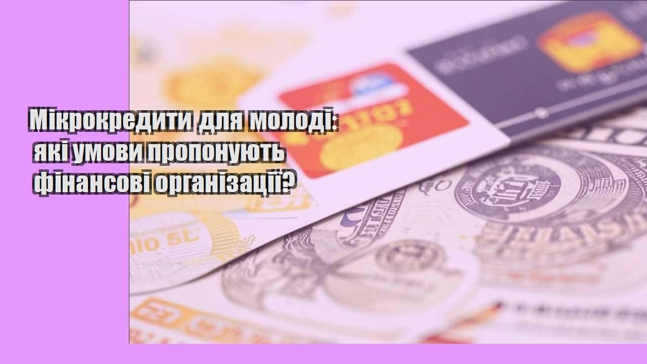 Мікрокредити для молоді: які умови пропонують фінансові організації?