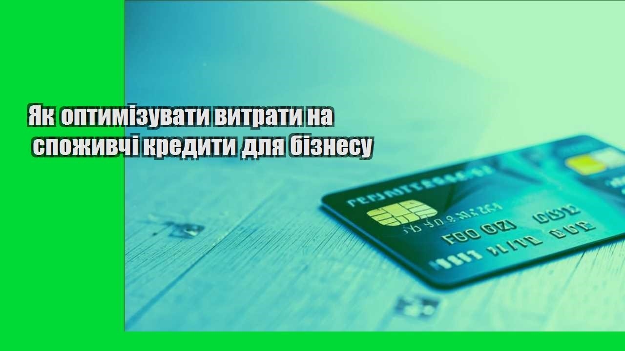 yak optymizuvaty vytraty na spozhyvchi kredyty dlya biznesu