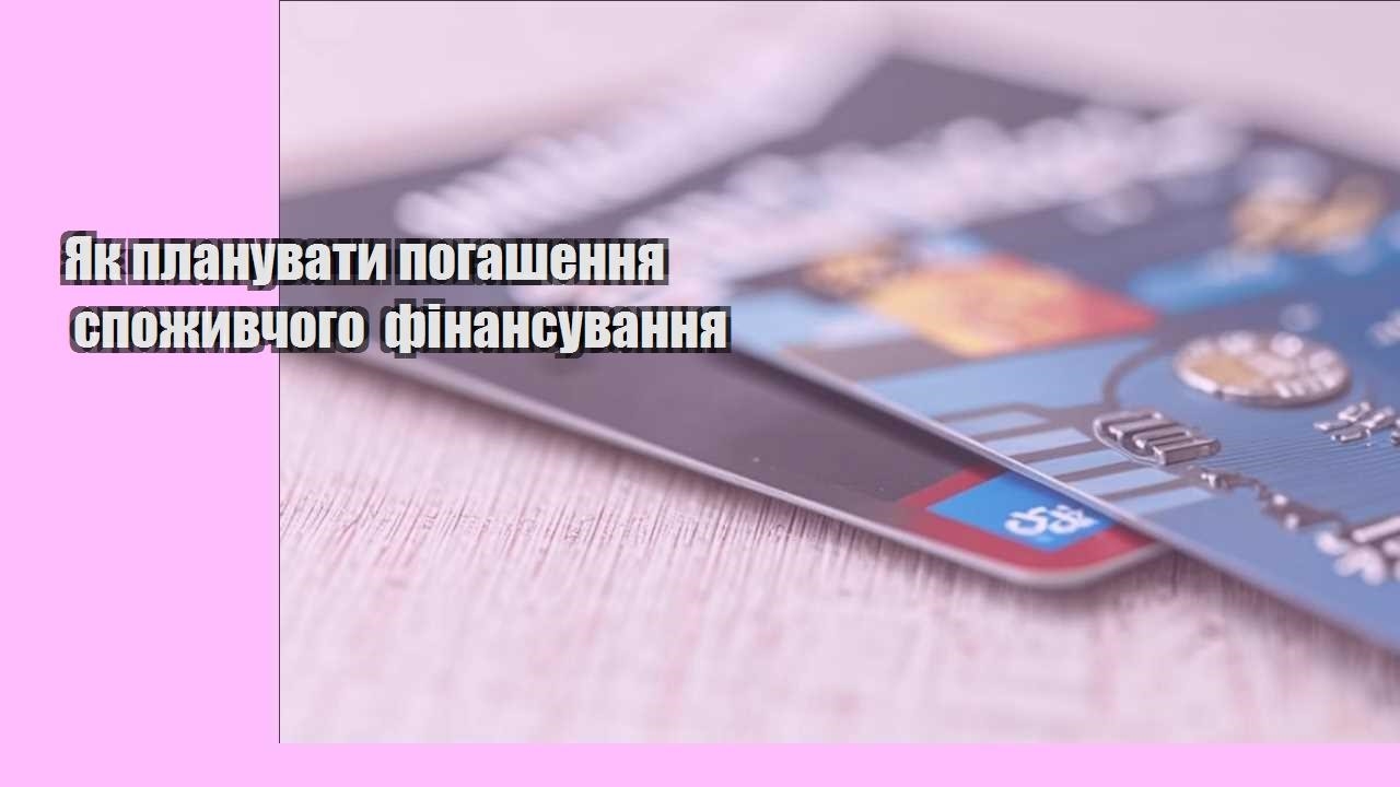 yak planuvaty pogashennya spozhyvchogo finansuvannya