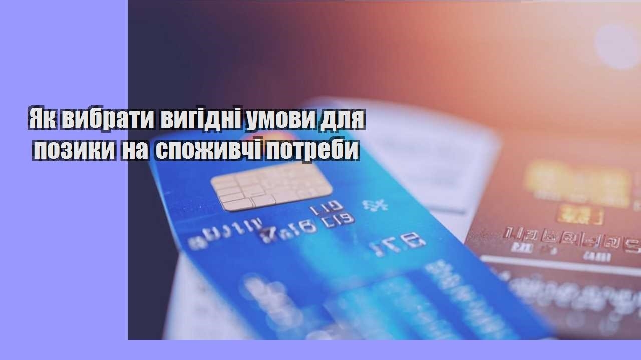 Як вибрати вигідні умови для позики на споживчі потреби