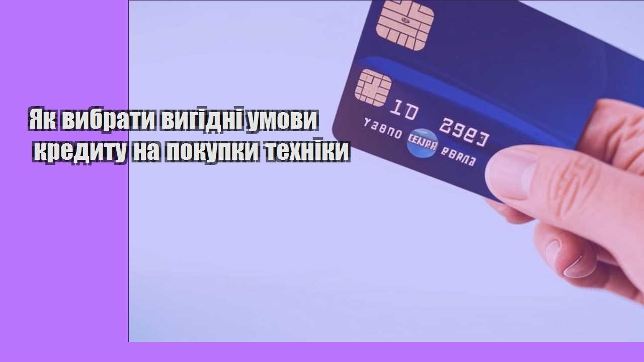 yak vybraty vygidni umovy kredytu na pokupky tehniky
