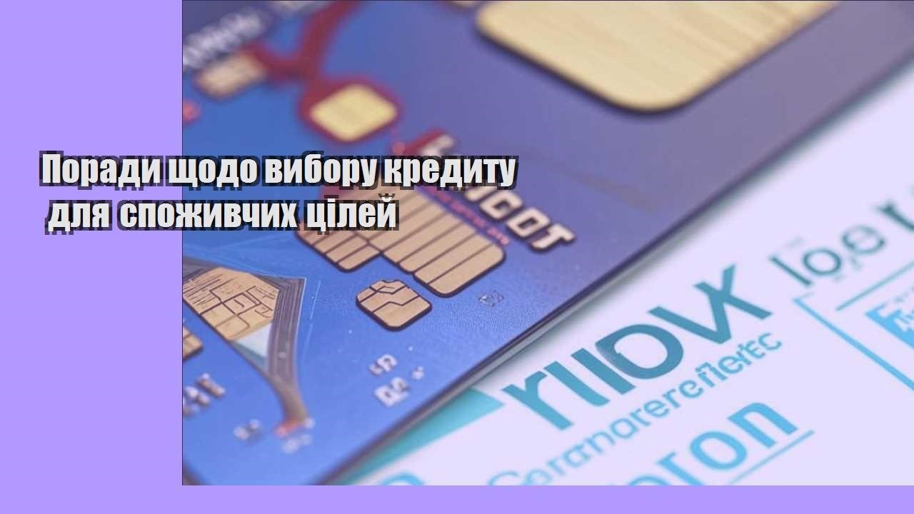 Поради щодо вибору кредиту для споживчих цілей