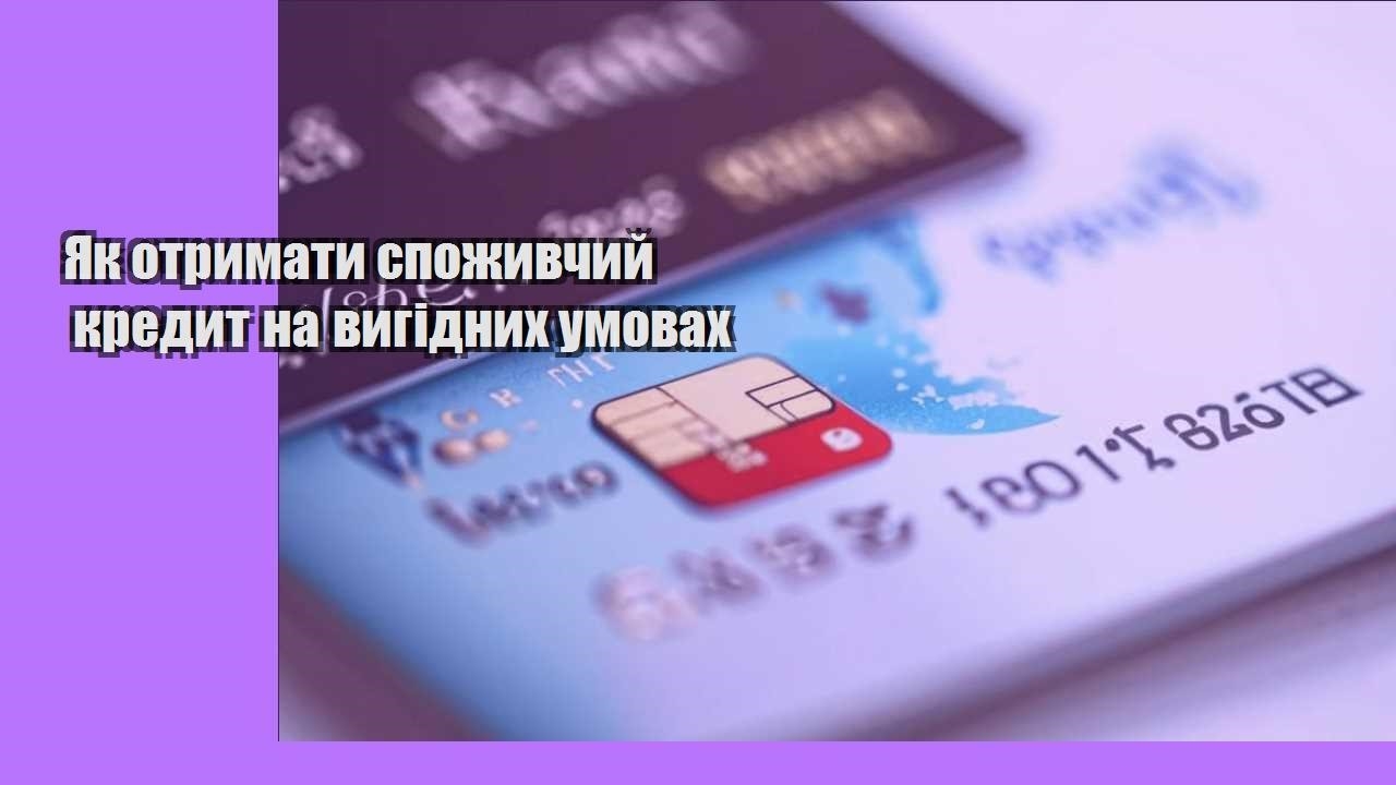 Як отримати споживчий кредит на вигідних умовах