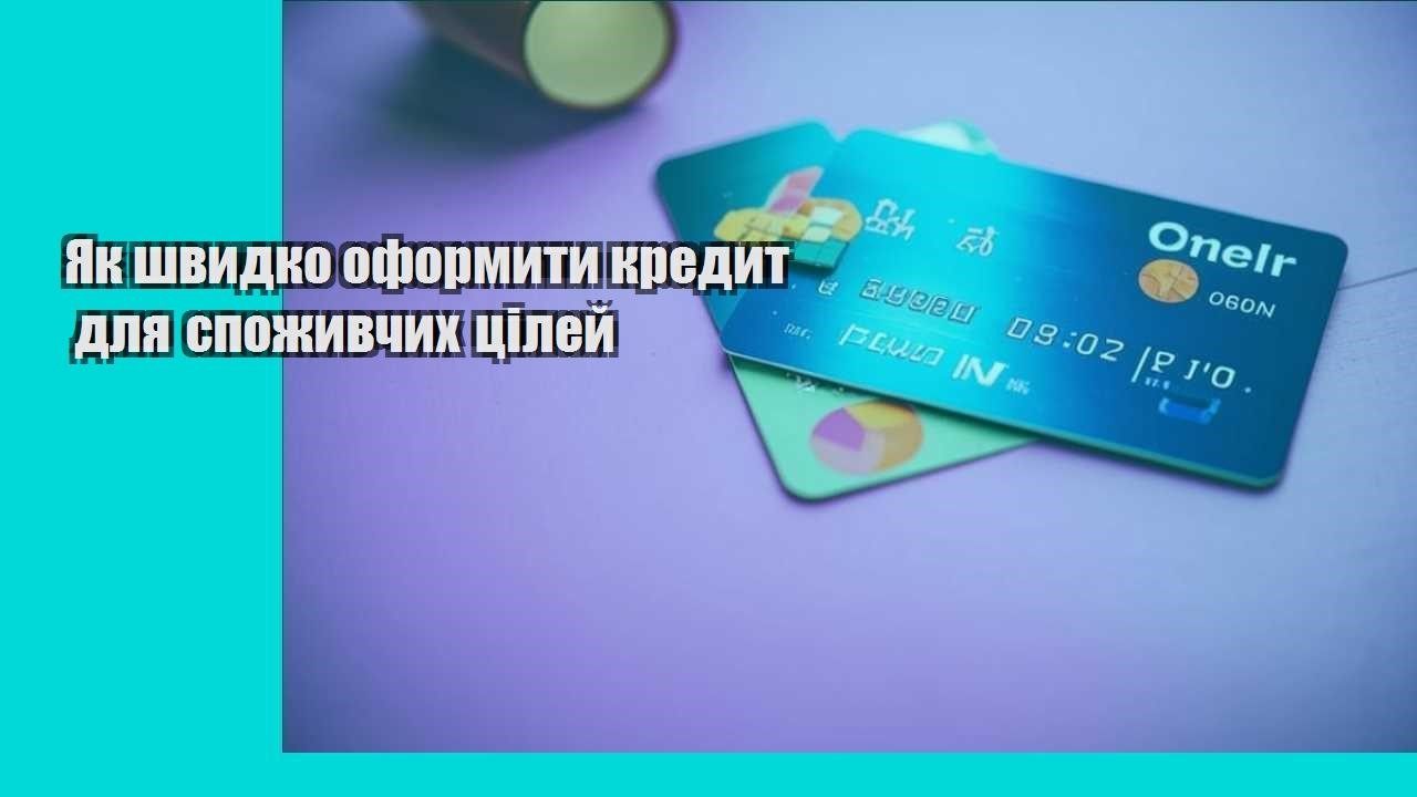 Як швидко оформити кредит для споживчих цілей