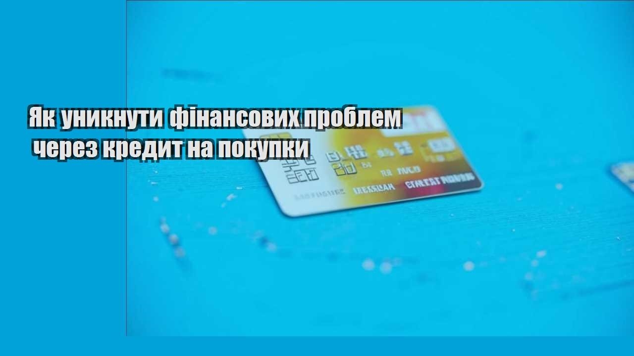 Як уникнути фінансових проблем через кредит на покупки