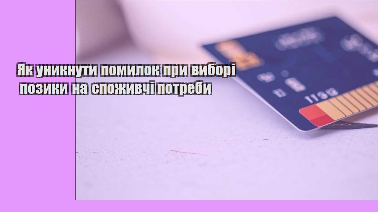 Як уникнути помилок при виборі позики на споживчі потреби