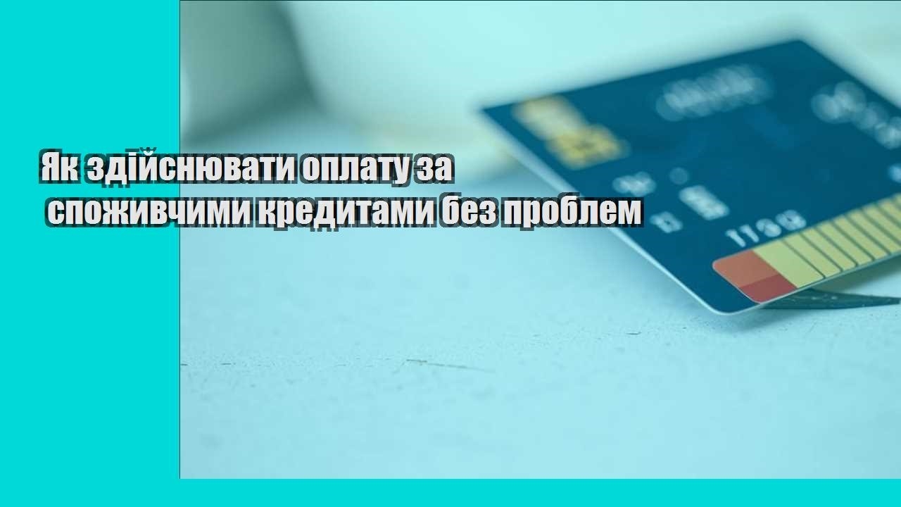 Як здійснювати оплату за споживчими кредитами без проблем