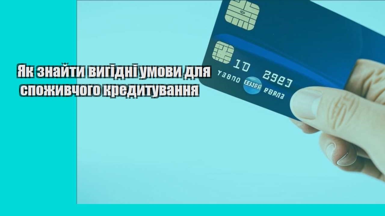 Як знайти вигідні умови для споживчого кредитування