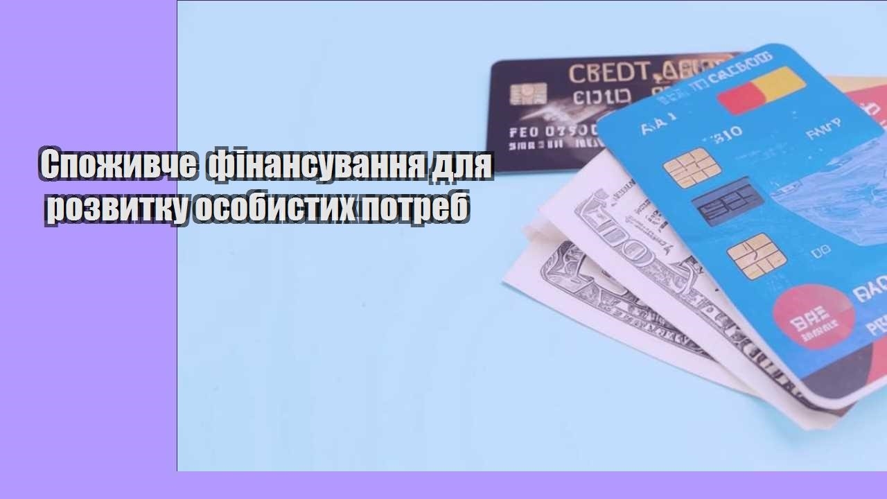 Споживче фінансування для розвитку особистих потреб