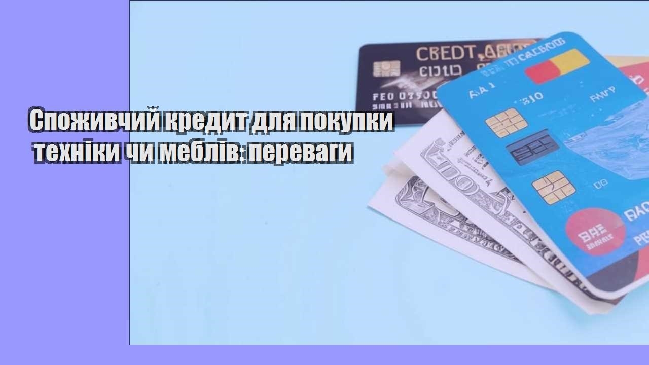 Споживчий кредит для покупки техніки чи меблів: переваги
