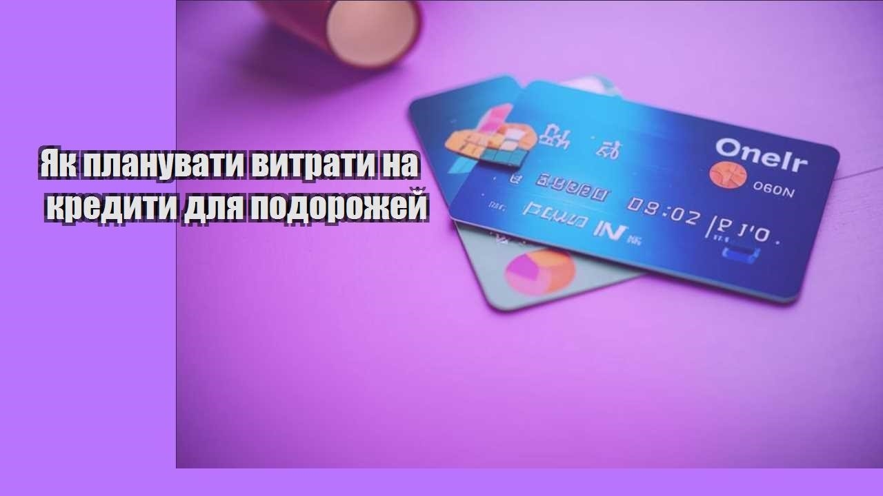 Як планувати витрати на кредити для подорожей