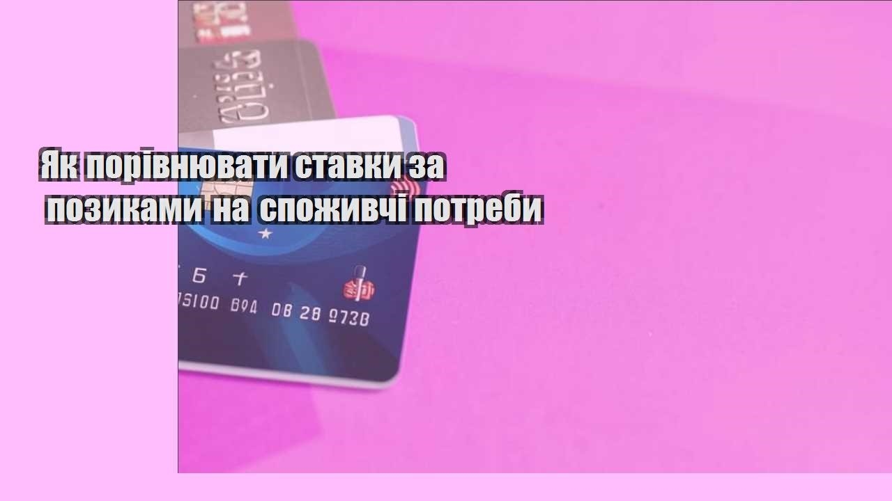 Як порівнювати ставки за позиками на споживчі потреби