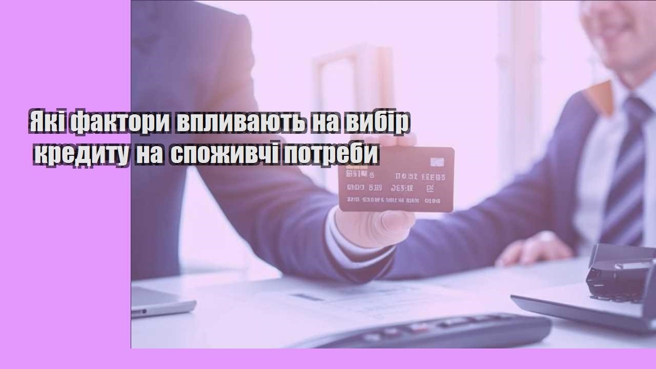 Які фактори впливають на вибір кредиту на споживчі потреби