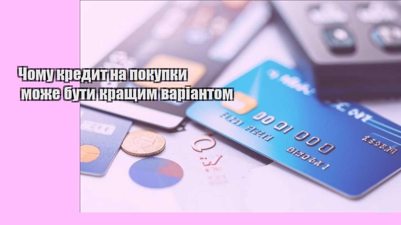 chomu kredyt na pokupky mozhe buty krashhym variantom
