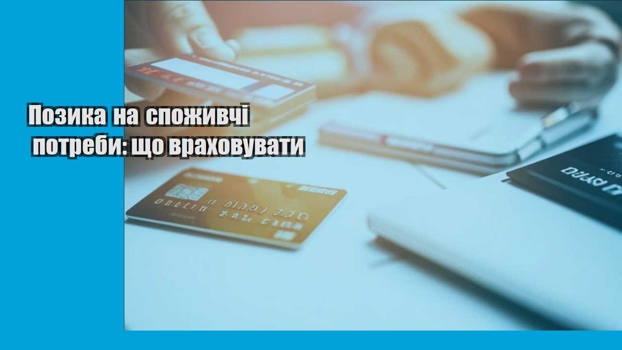 Позика на споживчі потреби: що враховувати