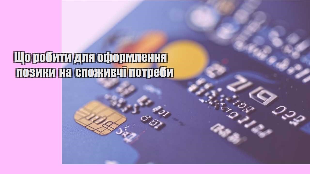 Що робити для оформлення позики на споживчі потреби