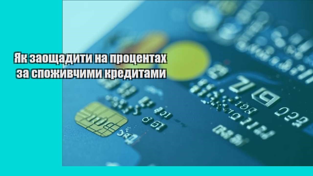 Як заощадити на процентах за споживчими кредитами