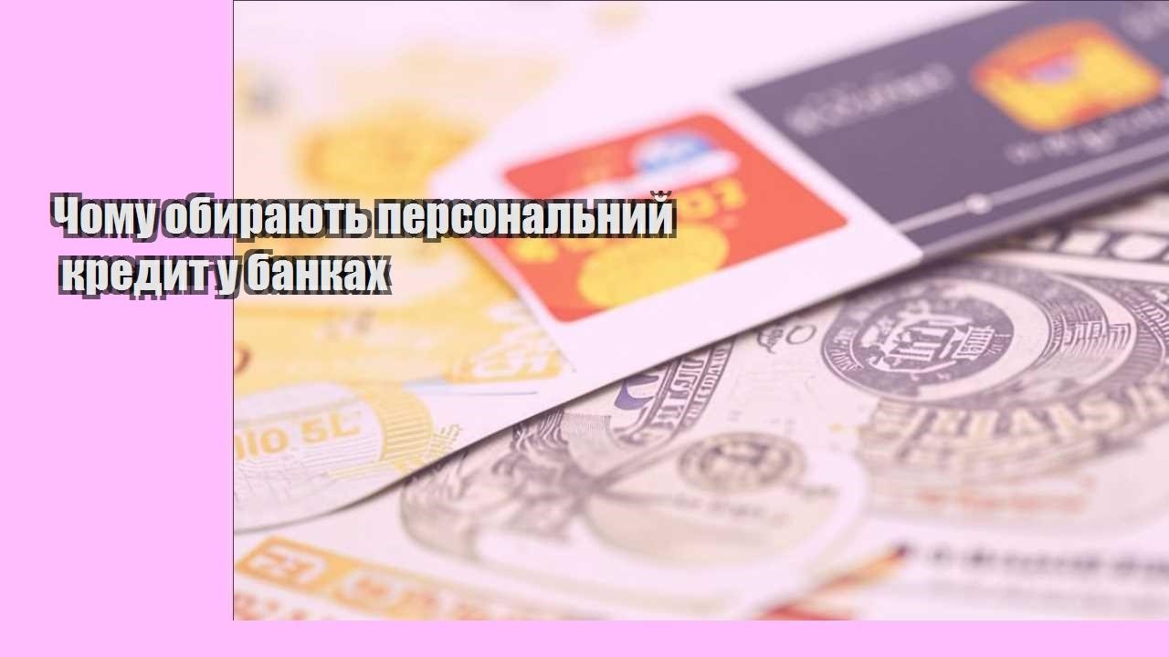 Чому обирають персональний кредит у банках