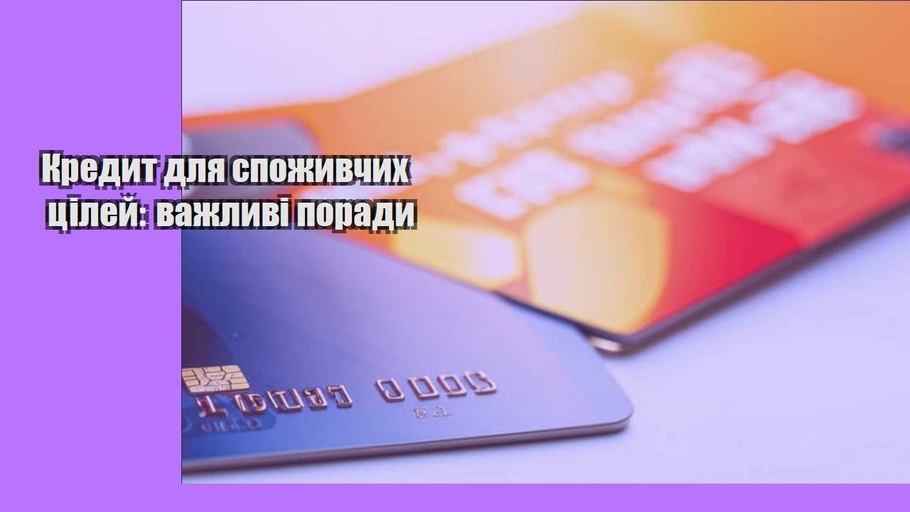 Кредит для споживчих цілей: важливі поради