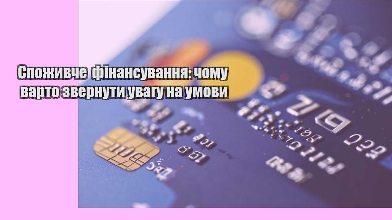 spozhyvche finansuvannya chomu varto zvernuty uvagu na umovy