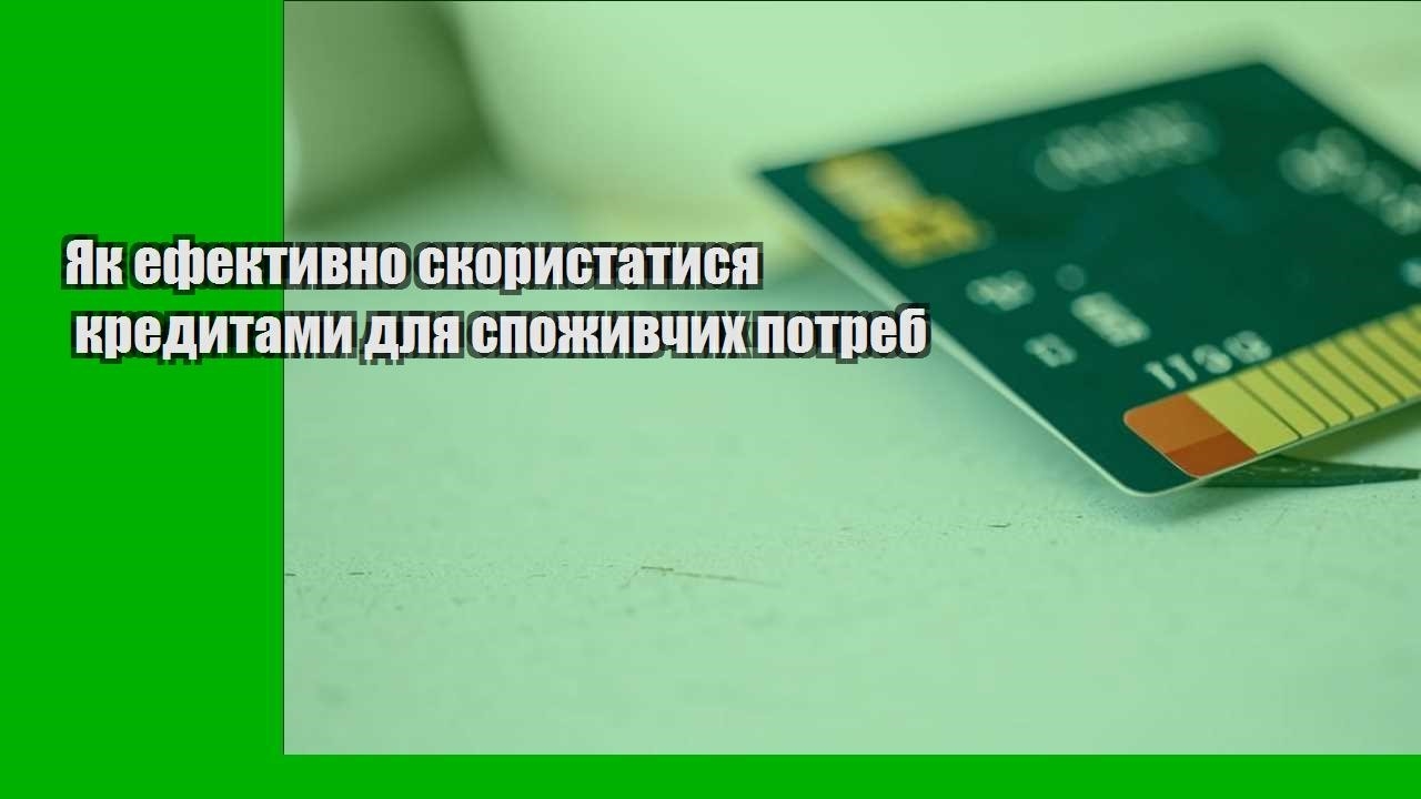 yak efektyvno skorystatysya kredytamy dlya spozhyvchyh potreb