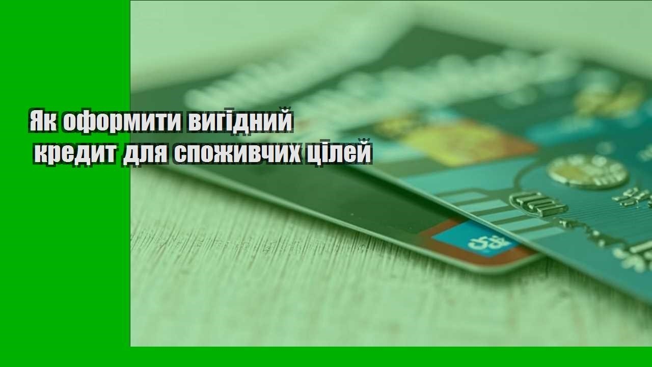 Як оформити вигідний кредит для споживчих цілей