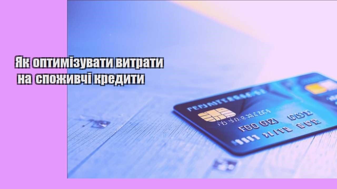 Як оптимізувати витрати на споживчі кредити