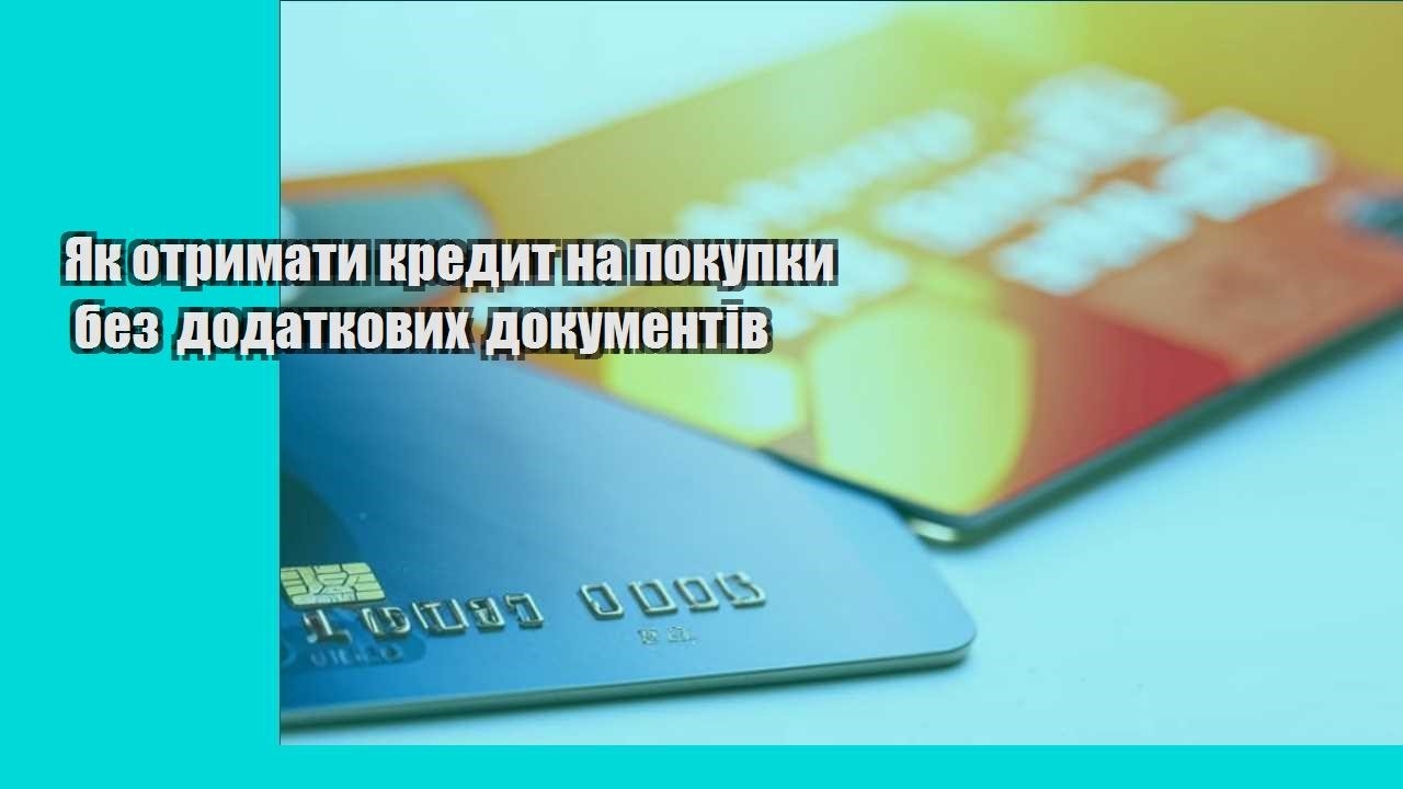 Як отримати кредит на покупки без додаткових документів