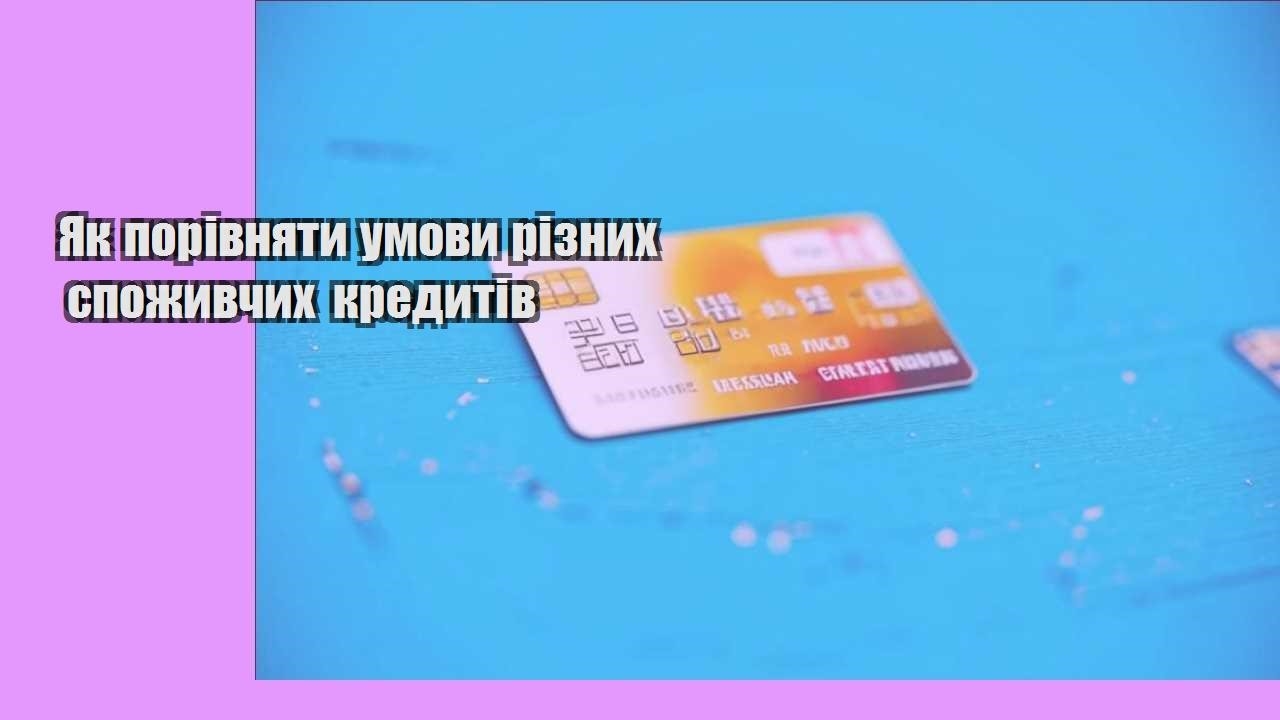Як порівняти умови різних споживчих кредитів