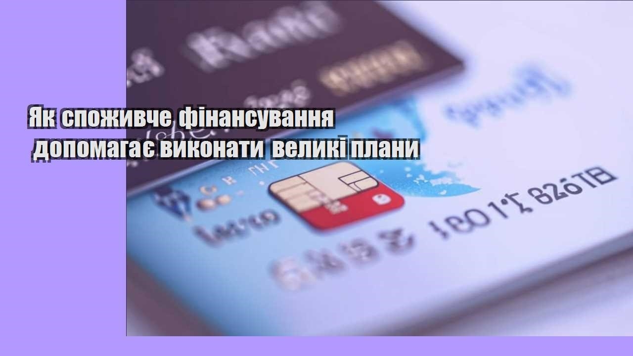 Як споживче фінансування допомагає виконати великі плани