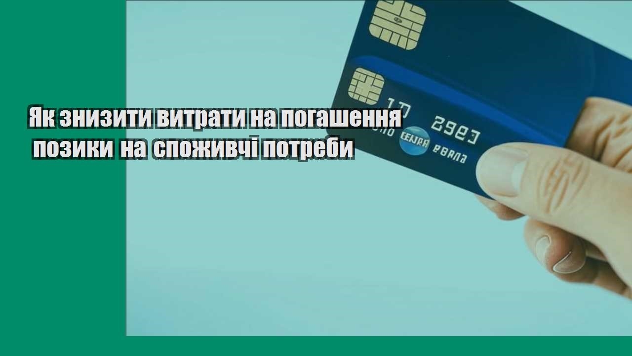 Як знизити витрати на погашення позики на споживчі потреби