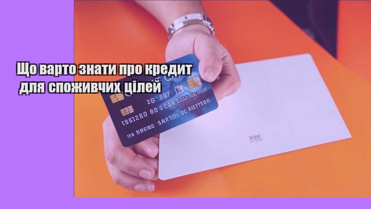 Що варто знати про кредит для споживчих цілей