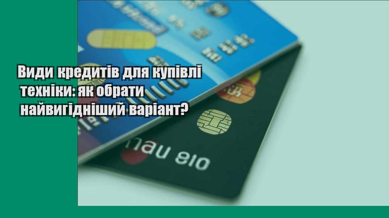 Види кредитів для купівлі техніки: як обрати найвигідніший варіант?