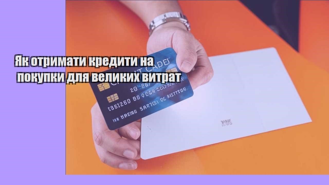 Як отримати кредити на покупки для великих витрат