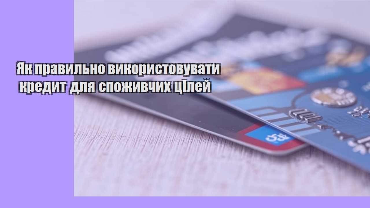 Як правильно використовувати кредит для споживчих цілей