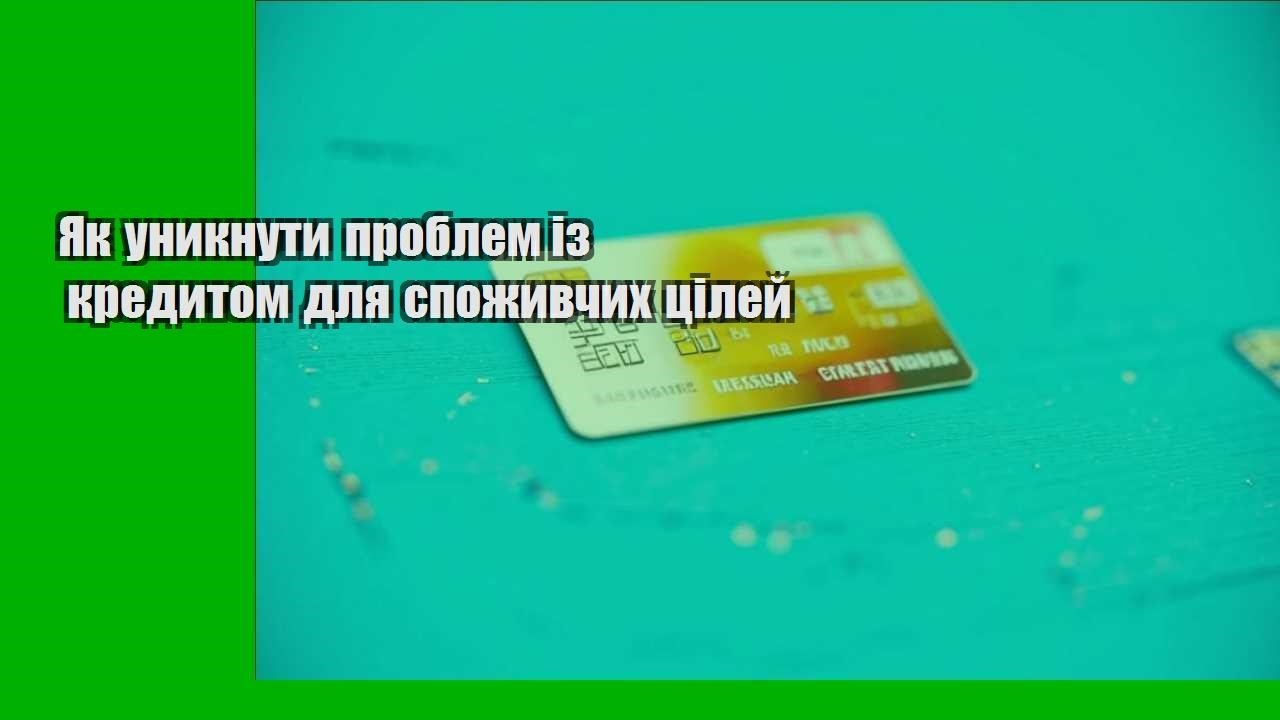 Як уникнути проблем із кредитом для споживчих цілей