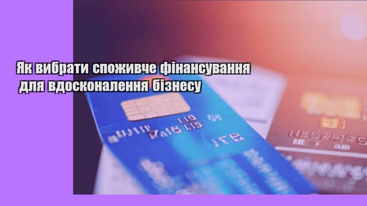 Як вибрати споживче фінансування для вдосконалення бізнесу